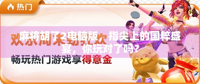 麻将胡了2电脑版，指尖上的国粹盛宴，你玩对了吗？