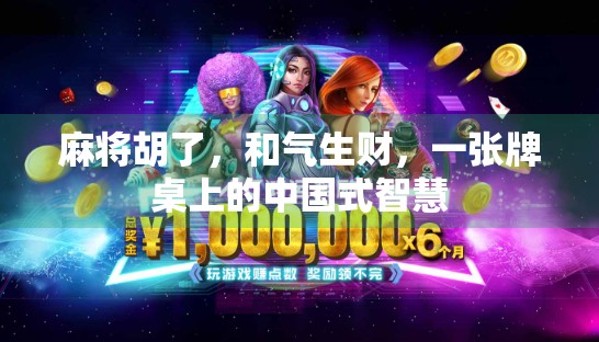 麻将胡了,和气生财,一张牌桌上的中国式智慧