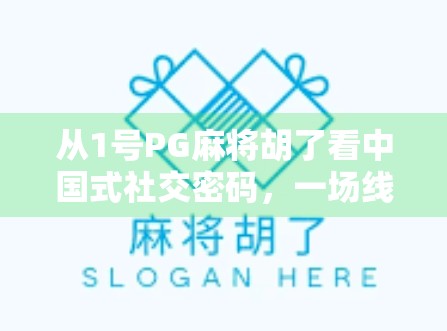 从1号PG麻将胡了看中国式社交密码，一场线上牌局背后的群体心理与情绪共鸣