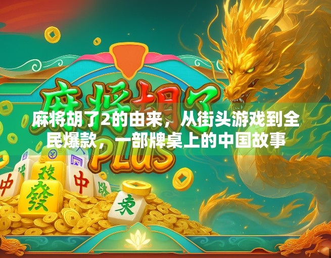 麻将胡了2的由来，从街头游戏到全民爆款，一部牌桌上的中国故事