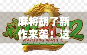 麻将胡了新作来袭！这波操作简直让人炸锅—从游戏机制到玩家口碑，深度解析它的逆袭之路！