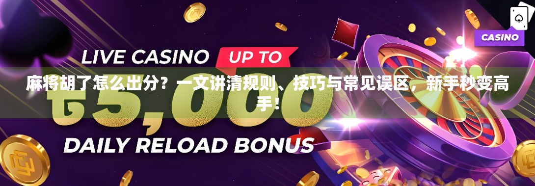 麻将胡了怎么出分？一文讲清规则、技巧与常见误区，新手秒变高手！