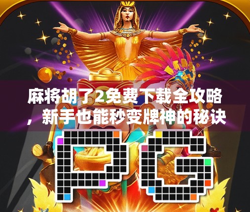 麻将胡了2免费下载全攻略，新手也能秒变牌神的秘诀！