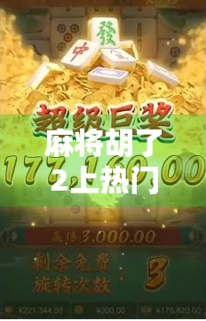麻将胡了2上热门，为什么这款国产游戏能火出圈？