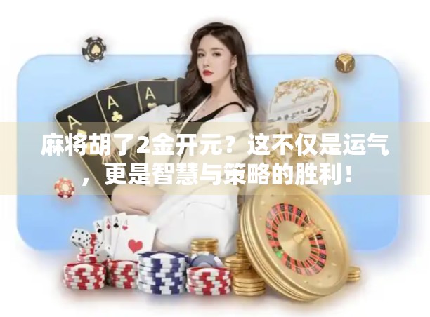 麻将胡了2金开元？这不仅是运气，更是智慧与策略的胜利！