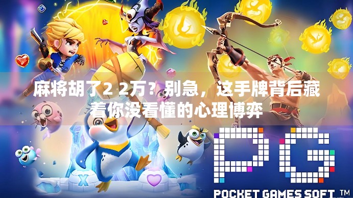 麻将胡了2 2万？别急，这手牌背后藏着你没看懂的心理博弈