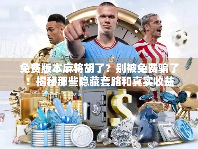 免费版本麻将胡了？别被免费骗了！揭秘那些隐藏套路和真实收益