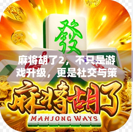 麻将胡了2，不只是游戏升级，更是社交与策略的完美融合