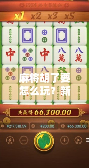 麻将胡了要怎么玩？新手必看！从入门到精通的完整攻略，让你从摸牌就懵到胡牌王者