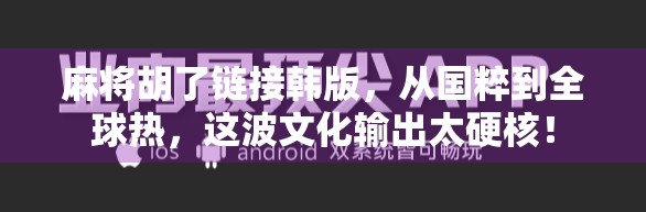 麻将胡了链接韩版，从国粹到全球热，这波文化输出太硬核！