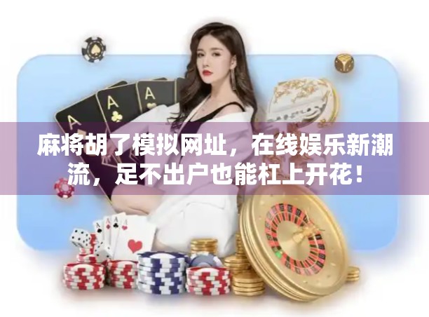 麻将胡了模拟网址，在线娱乐新潮流，足不出户也能杠上开花！