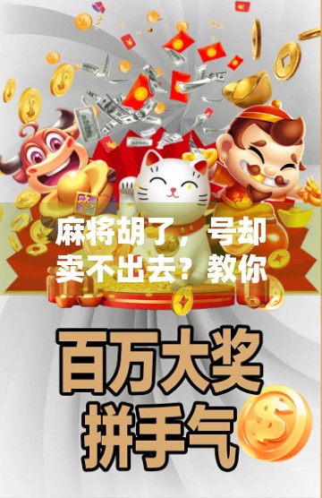 麻将胡了,号却卖不出去?教你三招盘活你的麻将账号!