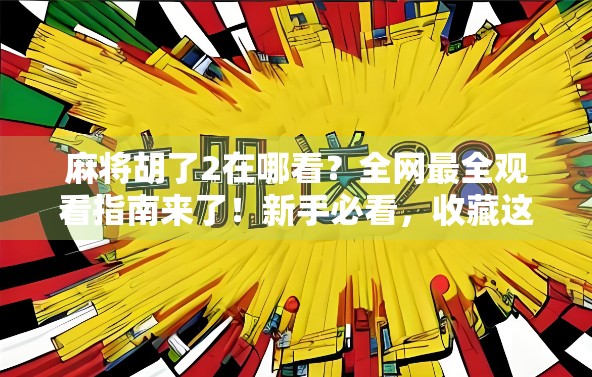 麻将胡了2在哪看？全网最全观看指南来了！新手必看，收藏这篇就够了！