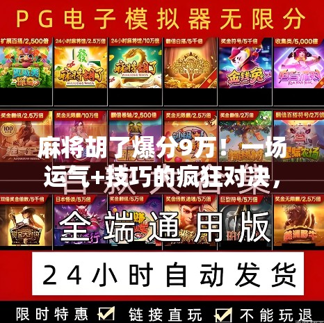 麻将胡了爆分9万！一场运气+技巧的疯狂对决，背后藏着多少你不知道的真相？