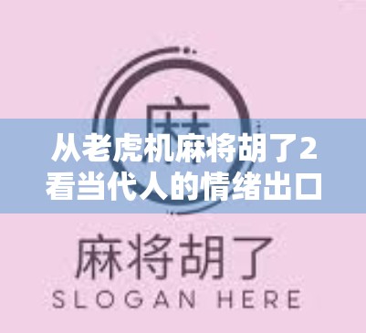 从老虎机麻将胡了2看当代人的情绪出口，当娱乐成瘾遇上心理疗愈