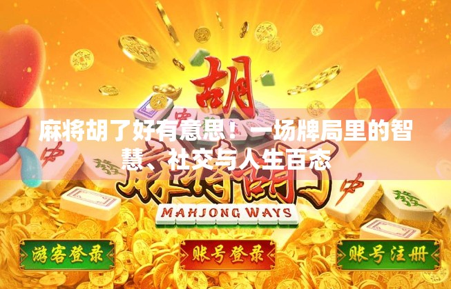 麻将胡了好有意思！一场牌局里的智慧、社交与人生百态