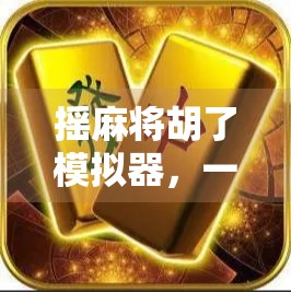 摇麻将胡了模拟器，一场数字时代的赌局与人生博弈