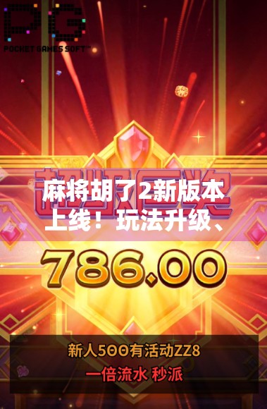 麻将胡了2新版本上线！玩法升级、社交爆爽，这波更新真香！