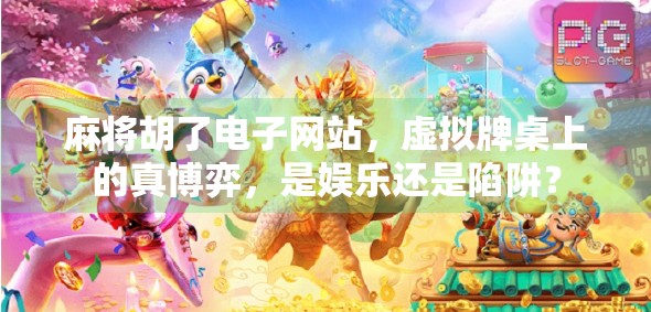 麻将胡了电子网站，虚拟牌桌上的真博弈，是娱乐还是陷阱？