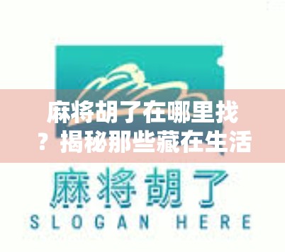 麻将胡了在哪里找？揭秘那些藏在生活角落里的胡牌时刻