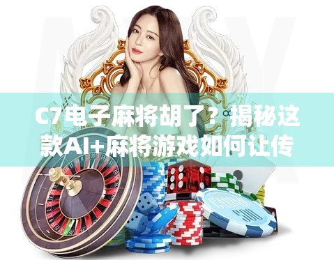 C7电子麻将胡了？揭秘这款AI+麻将游戏如何让传统玩法焕发新生！