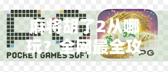 麻将胡了2从哪玩？全网最全攻略来了！新手也能秒变高手！