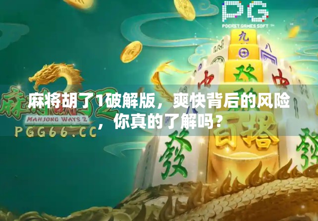 麻将胡了1破解版，爽快背后的风险，你真的了解吗？