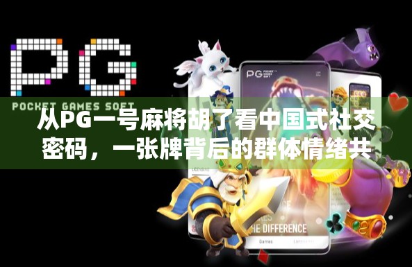 从PG一号麻将胡了看中国式社交密码，一张牌背后的群体情绪共振