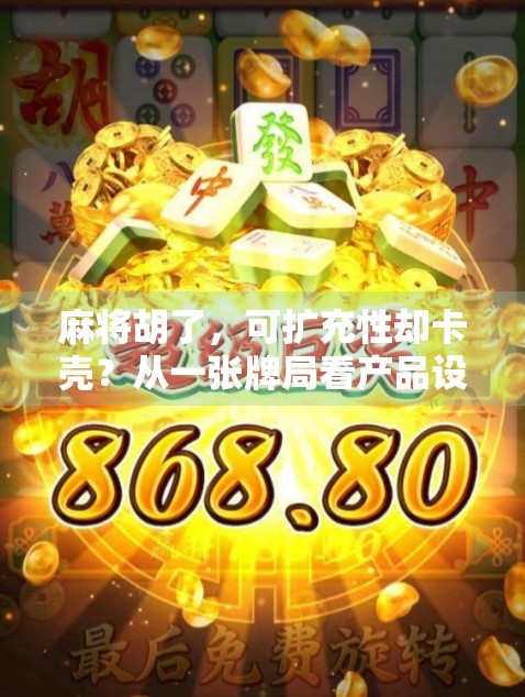 麻将胡了，可扩充性却卡壳？从一张牌局看产品设计的底层逻辑