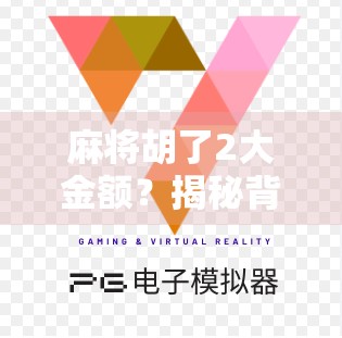 麻将胡了2大金额？揭秘背后的心理博弈与社交密码