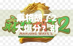 麻将胡了2大爆分？别被爆分忽悠了！揭秘麻将背后的财富陷阱