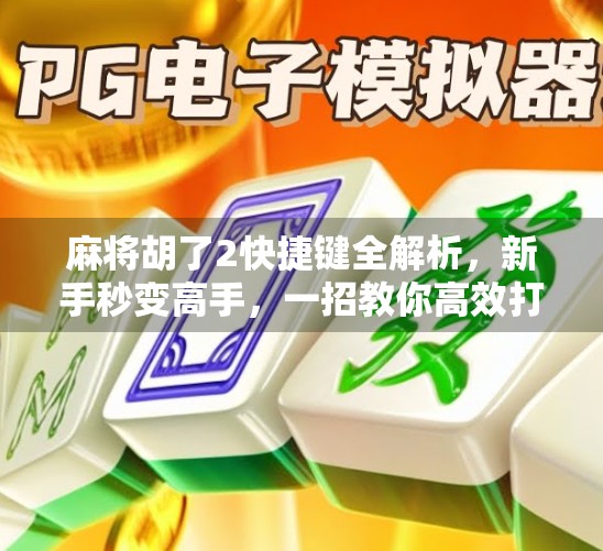 麻将胡了2快捷键全解析，新手秒变高手，一招教你高效打牌！