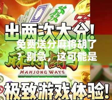 免费送分麻将胡了？别急，这可能是你最危险的快乐陷阱！