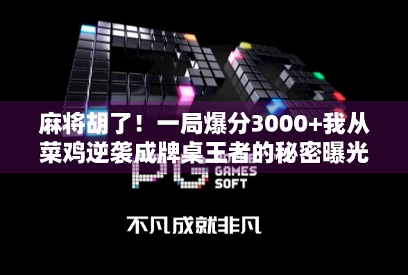 麻将胡了！一局爆分3000+我从菜鸡逆袭成牌桌王者的秘密曝光！