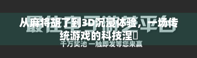 从麻将胡了到3D沉浸体验，一场传统游戏的科技涅槃