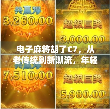 电子麻将胡了C7,从老传统到新潮流,年轻人为何越来越爱玩这玩意?