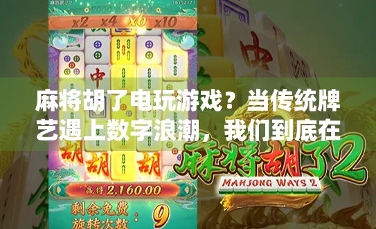 麻将胡了电玩游戏？当传统牌艺遇上数字浪潮，我们到底在玩什么？