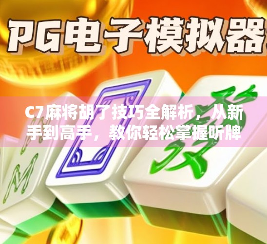 C7麻将胡了技巧全解析，从新手到高手，教你轻松掌握听牌与胡牌的核心心法！