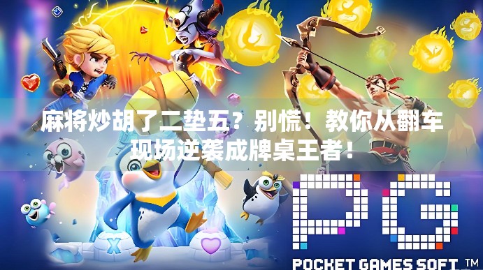 麻将炒胡了二垫五？别慌！教你从翻车现场逆袭成牌桌王者！