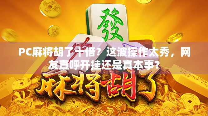 PC麻将胡了十倍?这波操作太秀,网友直呼开挂还是真本事? PC麻将胡了十倍?这波操作太秀,网友直呼开挂还是真本事?