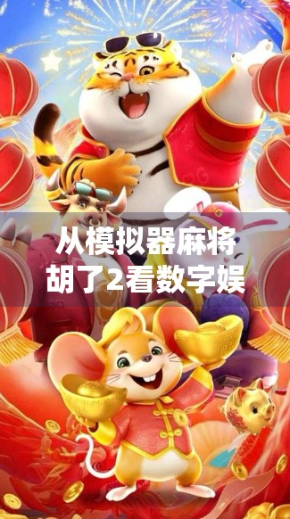 从模拟器麻将胡了2看数字娱乐的沉浸感革命，当传统游戏遇上AI与社交裂变