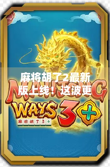 麻将胡了2最新版上线！这波更新让你赢麻了？实测后我只能说，真香！