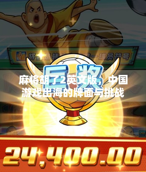麻将胡了2英文版，中国游戏出海的牌面与挑战