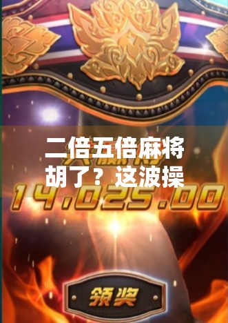 二倍五倍麻将胡了?这波操作太狠了!新手也能秒变老千?