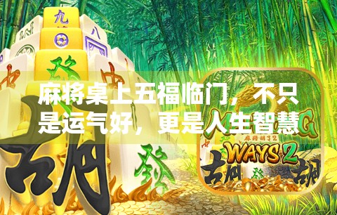 麻将桌上五福临门，不只是运气好，更是人生智慧的隐喻！