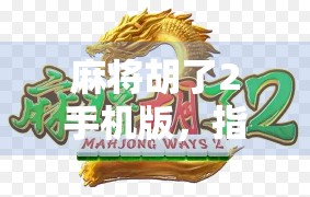 麻将胡了2手机版,指尖上的国粹狂欢,随时随地都能杠上开花!