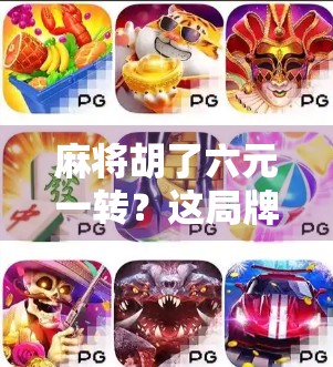 麻将胡了六元一转?这局牌局,藏着普通人最真实的财富密码!