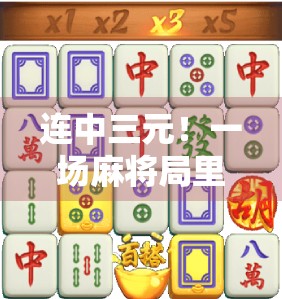 连中三元!一场麻将局里的人生巅峰,从胡牌到悟道,原来快乐可以这么简单