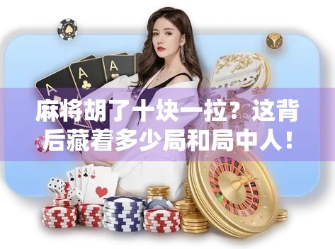 麻将胡了十块一拉?这背后藏着多少局和局中人!