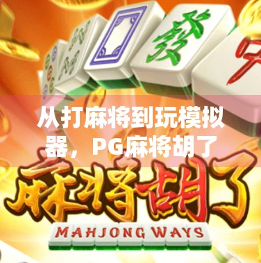 从打麻将到玩模拟器，PG麻将胡了模拟器如何用游戏重塑中国人的休闲文化？